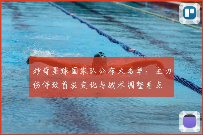 妙奇星球国家队公布大名单，主力伤停致首发变化与战术调整看点
