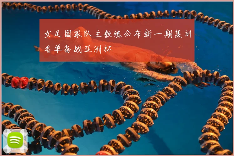 女足国家队主教练公布新一期集训名单备战亚洲杯