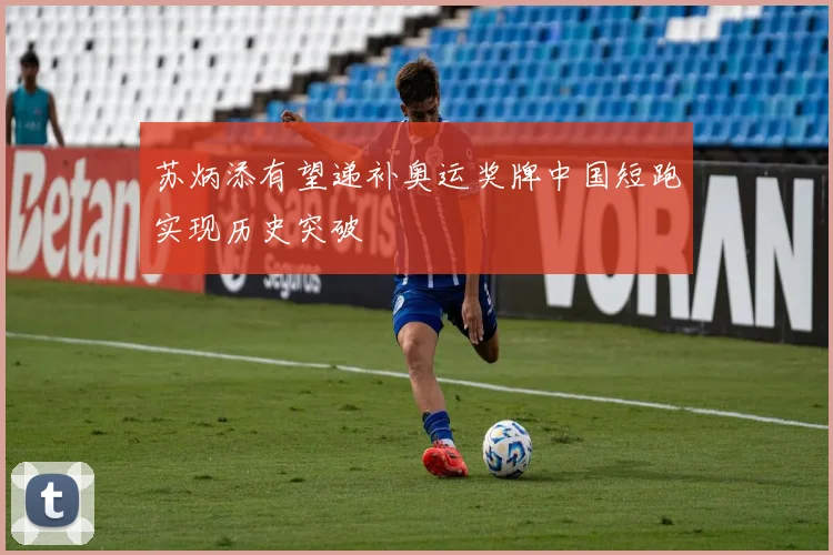 苏炳添有望递补奥运奖牌中国短跑实现历史突破