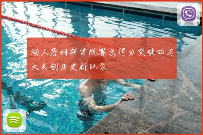 湖人詹姆斯常规赛总得分突破四万大关创历史新纪录