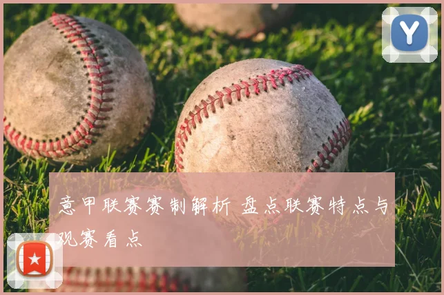 意甲联赛赛制解析 盘点联赛特点与观赛看点