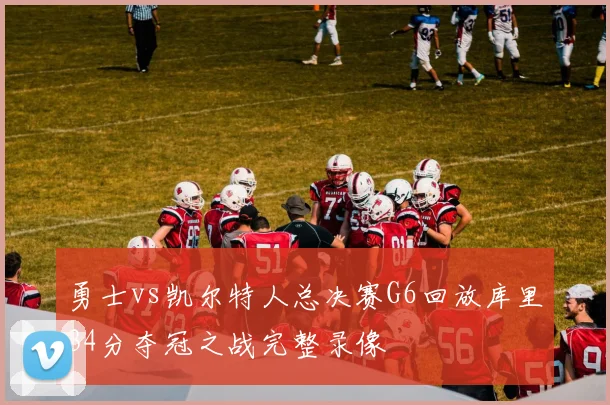 勇士vs凯尔特人总决赛G6回放库里34分夺冠之战完整录像