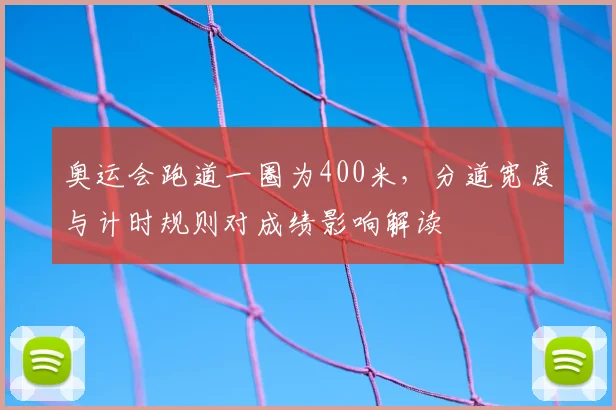 奥运会跑道一圈为400米，分道宽度与计时规则对成绩影响解读