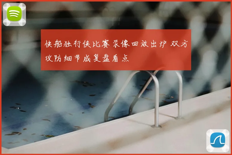 快船独行侠比赛录像回放出炉 双方攻防细节成复盘看点