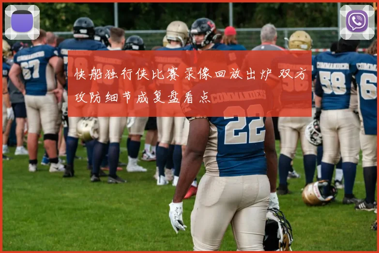 快船独行侠比赛录像回放出炉 双方攻防细节成复盘看点