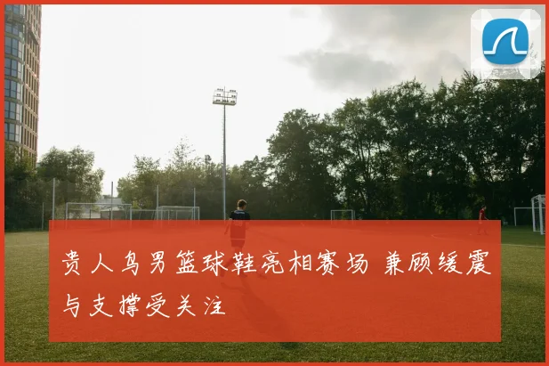 贵人鸟男篮球鞋亮相赛场 兼顾缓震与支撑受关注