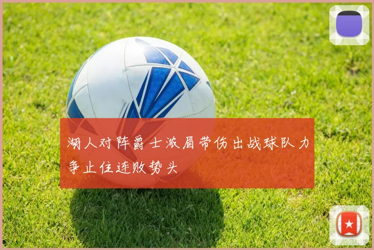 湖人对阵爵士浓眉带伤出战球队力争止住连败势头
