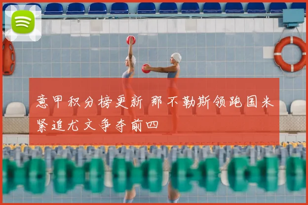 意甲积分榜更新 那不勒斯领跑国米紧追尤文争夺前四