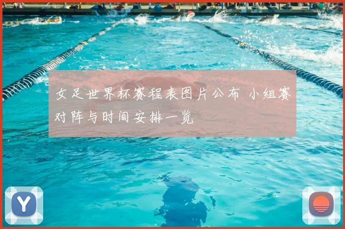 女足世界杯赛程表图片公布 小组赛对阵与时间安排一览