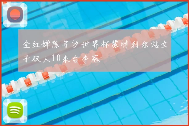 全红婵陈芋汐世界杯蒙特利尔站女子双人10米台夺冠