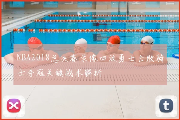 NBA2018总决赛录像回放勇士击败骑士夺冠关键战术解析