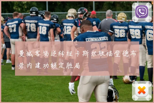 曼城客场逆转纽卡斯尔联福登德布劳内建功锁定胜局