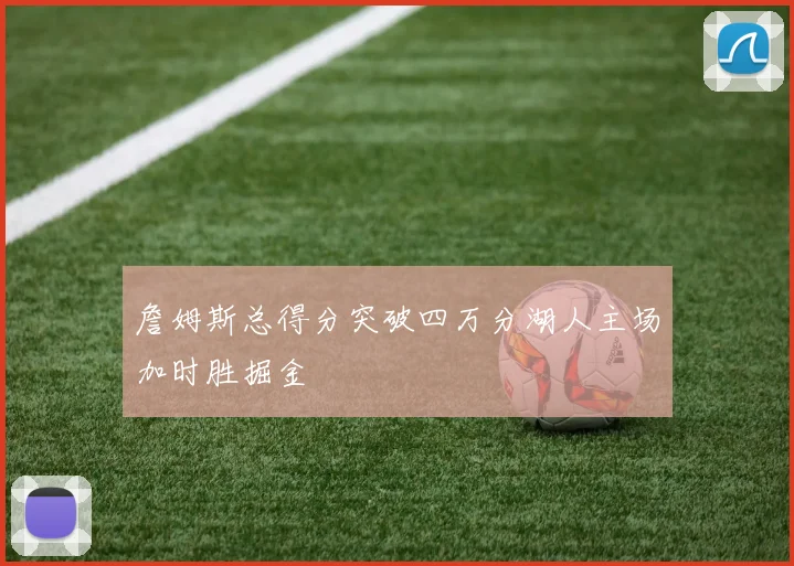 詹姆斯总得分突破四万分湖人主场加时胜掘金