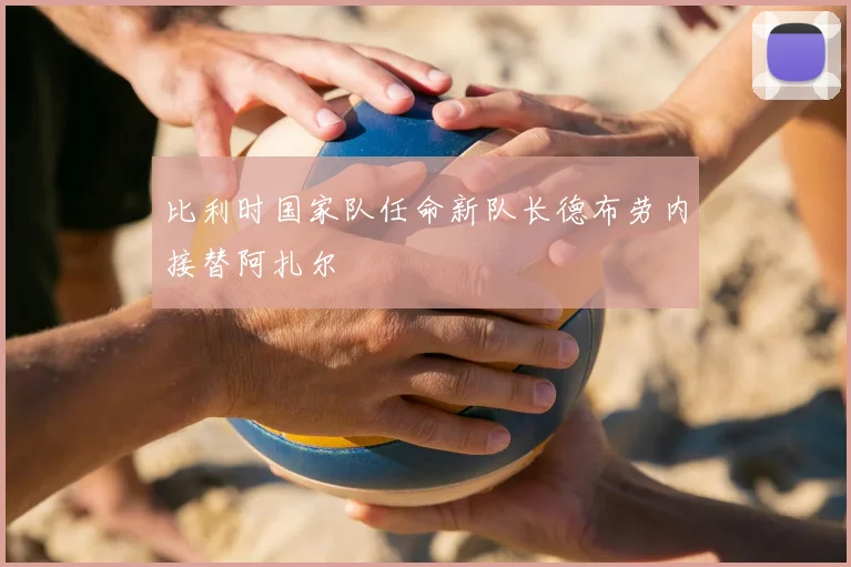 比利时国家队任命新队长德布劳内接替阿扎尔