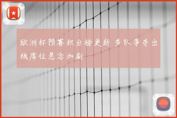 欧洲杯预赛积分榜更新 多队争夺出线席位悬念加剧
