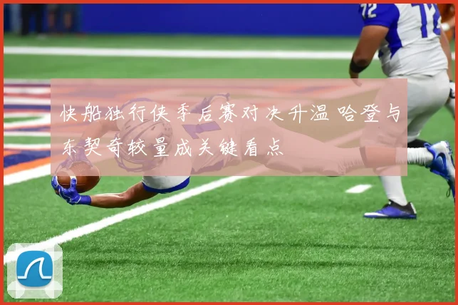 快船独行侠季后赛对决升温 哈登与东契奇较量成关键看点