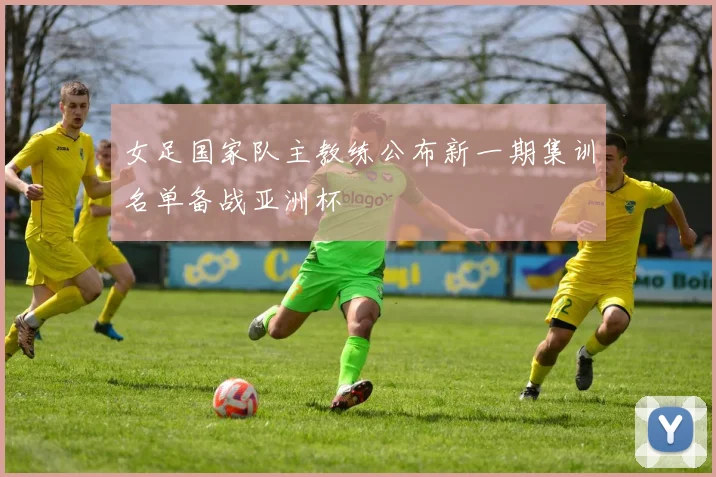 女足国家队主教练公布新一期集训名单备战亚洲杯