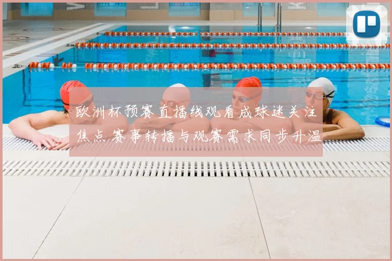 欧洲杯预赛直播线观看成球迷关注焦点 赛事转播与观赛需求同步升温