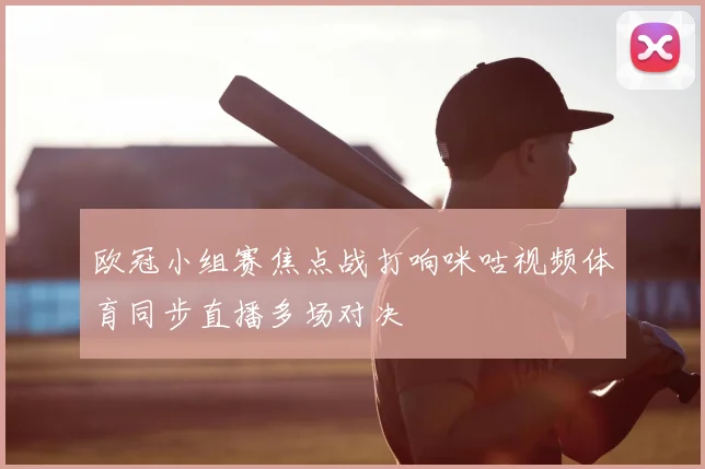 欧冠小组赛焦点战打响咪咕视频体育同步直播多场对决