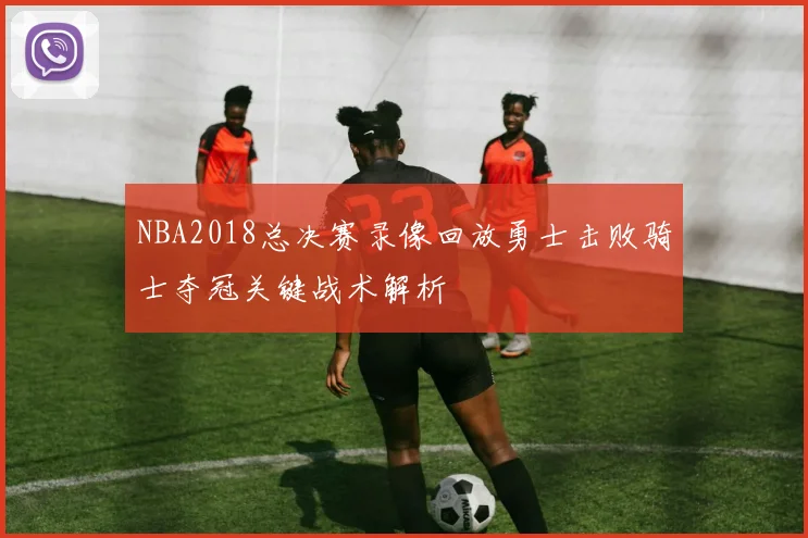 NBA2018总决赛录像回放勇士击败骑士夺冠关键战术解析