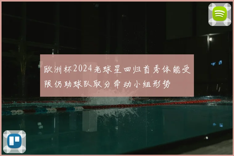 欧洲杯2024老球星回归首秀体能受限仍助球队取分牵动小组形势