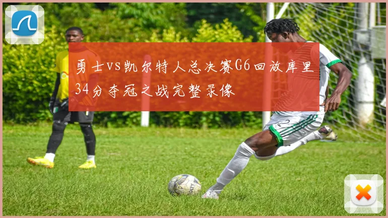 勇士vs凯尔特人总决赛G6回放库里34分夺冠之战完整录像