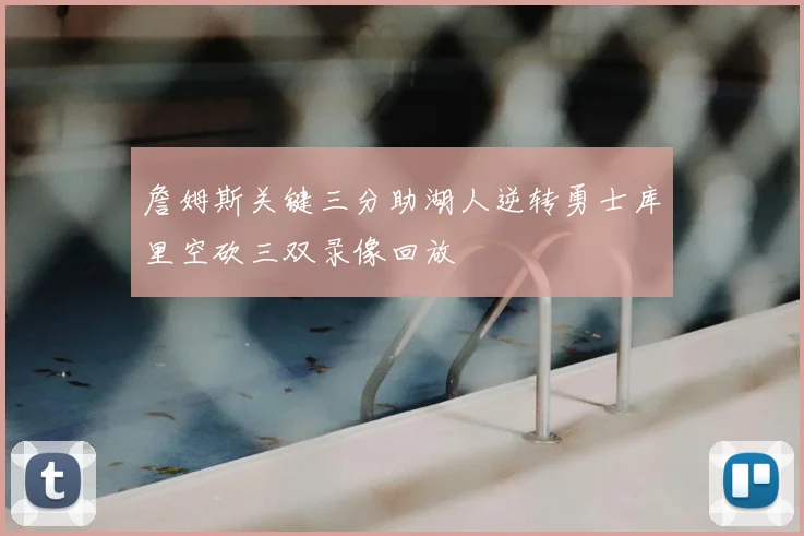 詹姆斯关键三分助湖人逆转勇士库里空砍三双录像回放