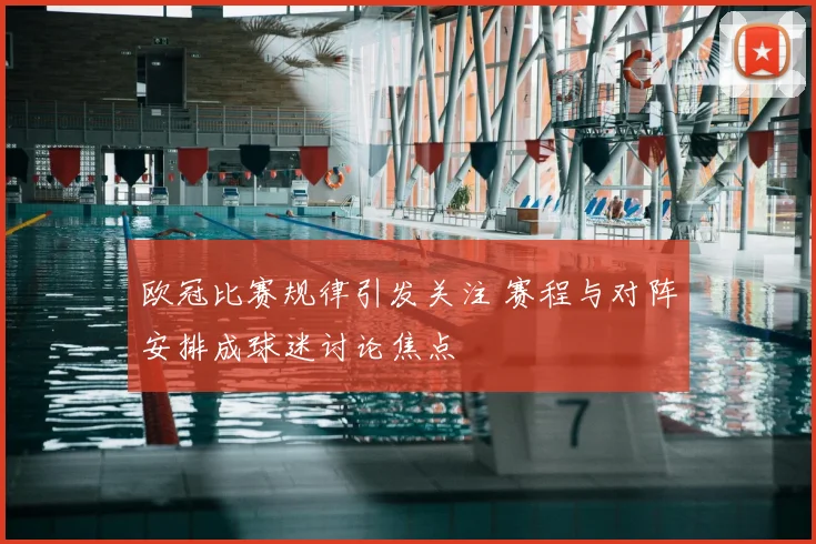欧冠比赛规律引发关注 赛程与对阵安排成球迷讨论焦点