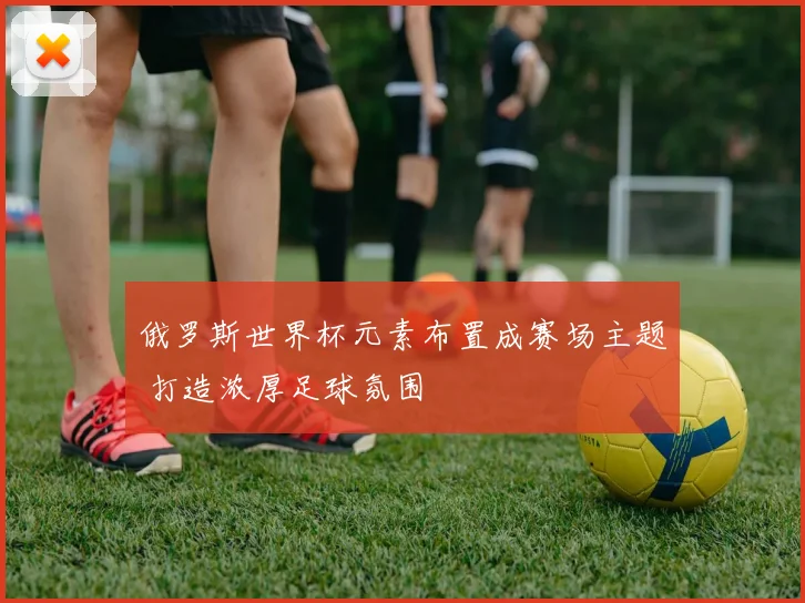 俄罗斯世界杯元素布置成赛场主题 打造浓厚足球氛围