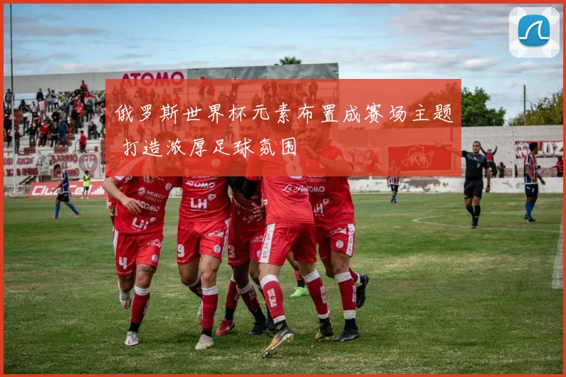 俄罗斯世界杯元素布置成赛场主题 打造浓厚足球氛围