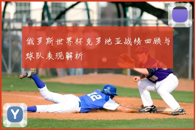 俄罗斯世界杯克罗地亚战绩回顾与球队表现解析