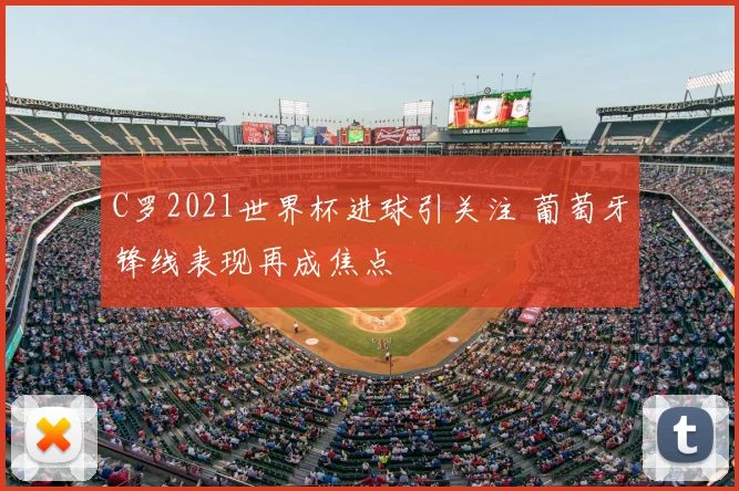 C罗2021世界杯进球引关注 葡萄牙锋线表现再成焦点