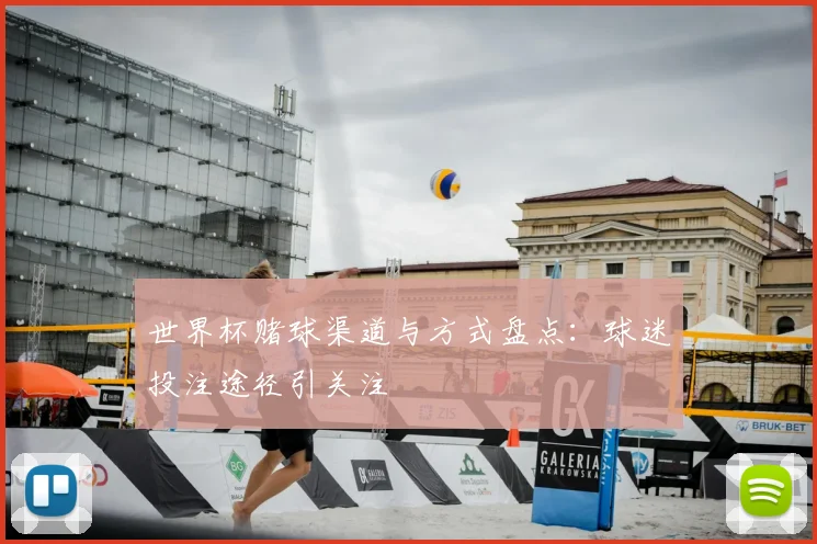 世界杯赌球渠道与方式盘点:球迷投注途径引关注