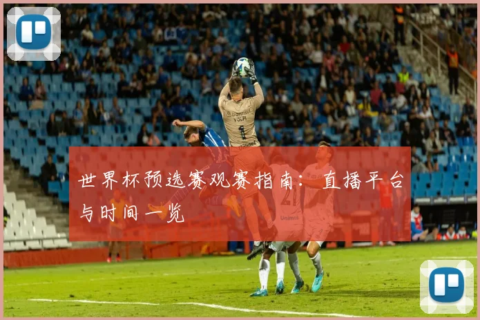 世界杯预选赛观赛指南:直播平台与时间一览